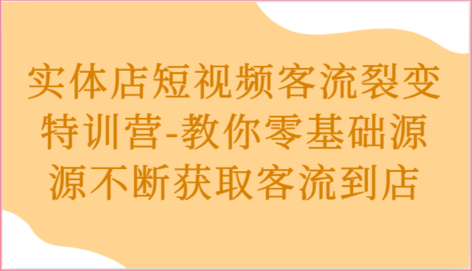 实体店短视频客流裂变特训营-教你零基础源源不断获取客流到店九峰网创-分享创业资讯-最新网络创业项目-分享最新赚钱项目九峰网创