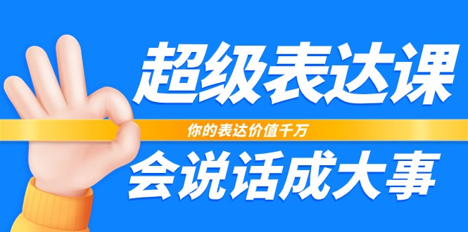超级表达课，你的表达价值千万，会说话成大事（37节完整版）九峰网创-分享创业资讯-最新网络创业项目-分享最新赚钱项目九峰网创