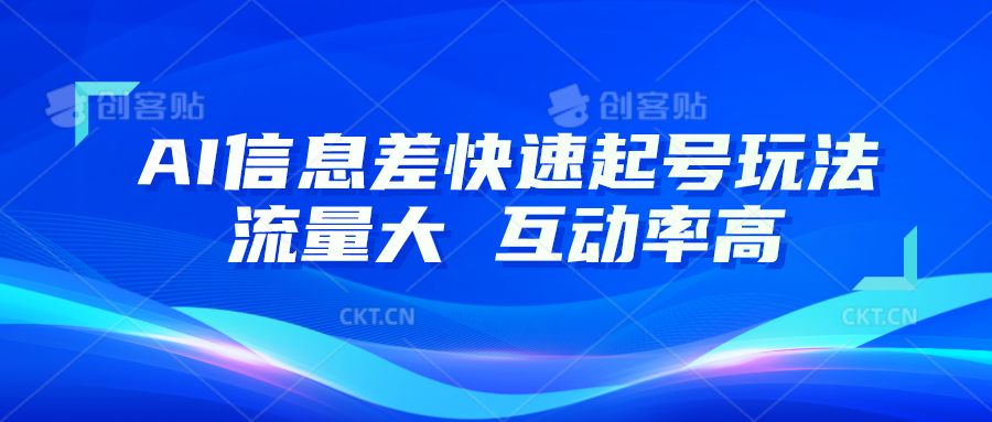 AI信息差快速起号玩法，10分钟就可以做出一条，流量大，互动率高九峰网创-分享创业资讯-最新网络创业项目-分享最新赚钱项目九峰网创