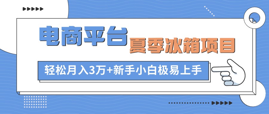 （10934期）电商平台夏季冰箱项目，轻松月入3万+，新手小白极易上手九峰网创-分享创业资讯-最新网络创业项目-分享最新赚钱项目九峰网创