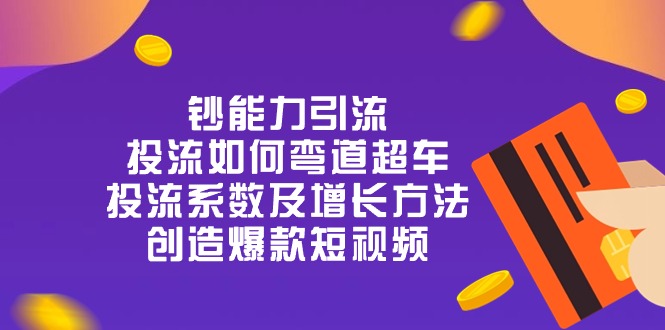 （10938期）钞 能 力 引 流：投流弯道超车，投流系数及增长方法，创造爆款短视频-20节九峰网创-分享创业资讯-最新网络创业项目-分享最新赚钱项目九峰网创