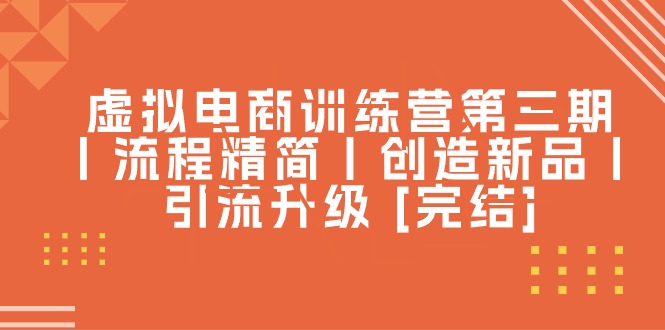 （10960期）虚拟电商训练营第三期丨流程精简丨创造新品丨引流升级 [完结]九峰网创-分享创业资讯-最新网络创业项目-分享最新赚钱项目九峰网创