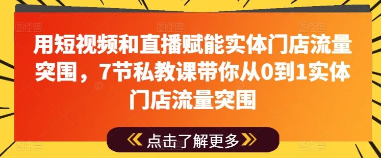 用短视频和直播赋能实体门店流量突围，7节私教课带你从0到1实体门店流量突围九峰网创-分享创业资讯-最新网络创业项目-分享最新赚钱项目九峰网创