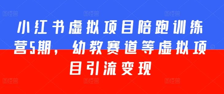 小红书虚拟项目陪跑训练营5期，幼教赛道等虚拟项目引流变现九峰网创-分享创业资讯-最新网络创业项目-分享最新赚钱项目九峰网创