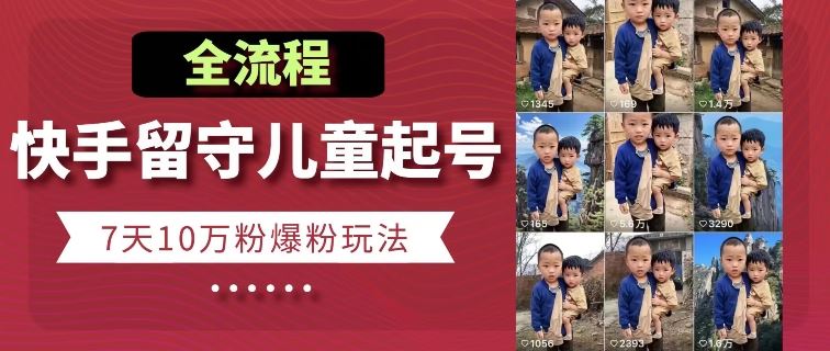 快手留守儿童博同情起号，7天10万粉爆粉玩法，全流程九峰网创-分享创业资讯-最新网络创业项目-分享最新赚钱项目九峰网创