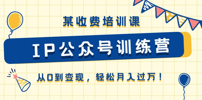 （10965期）某收费培训课《IP公众号训练营》从0到变现，轻松月入过万！九峰网创-分享创业资讯-最新网络创业项目-分享最新赚钱项目九峰网创