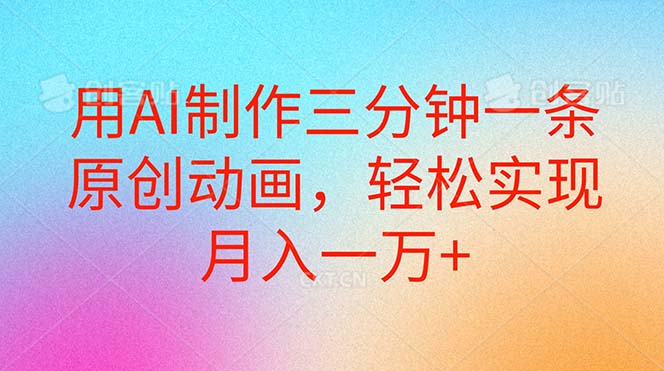 （10976期）用AI制作三分钟一条原创动画，轻松实现月入一万+九峰网创-分享创业资讯-最新网络创业项目-分享最新赚钱项目九峰网创
