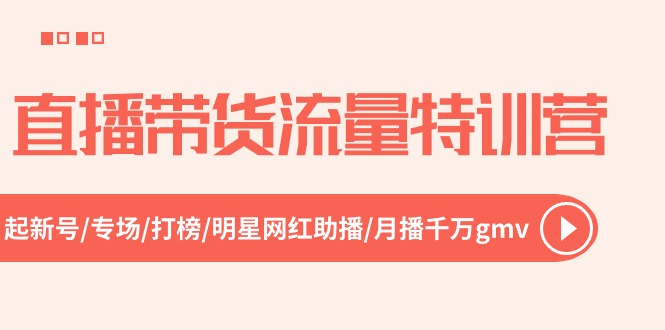 直播带货流量特训营，起新号-专场-打榜-明星网红助播 月播千万gmv（52节）九峰网创-分享创业资讯-最新网络创业项目-分享最新赚钱项目九峰网创