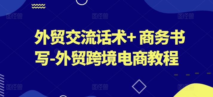 外贸交流话术+ 商务书写-外贸跨境电商教程九峰网创-分享创业资讯-最新网络创业项目-分享最新赚钱项目九峰网创