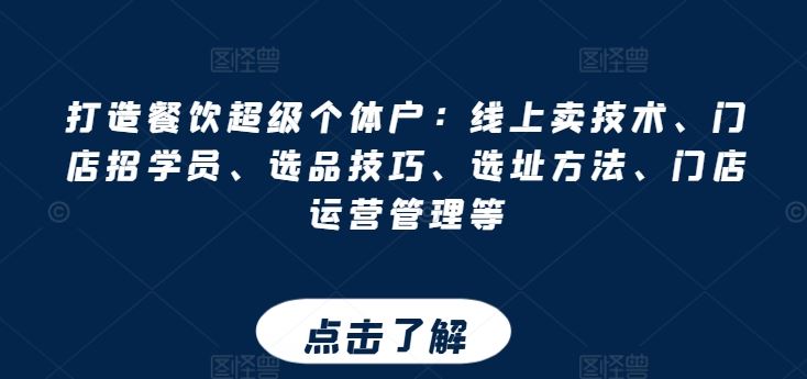打造餐饮超级个体户：线上卖技术、门店招学员、选品技巧、选址方法、门店运营管理等九峰网创-分享创业资讯-最新网络创业项目-分享最新赚钱项目九峰网创
