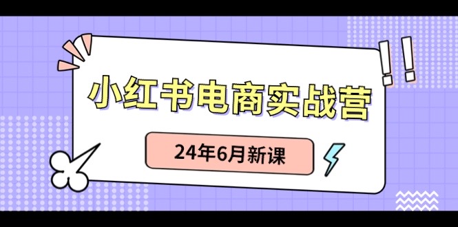 （10984期）小红书电商实战营：小红书笔记带货和无人直播，24年6月新课九峰网创-分享创业资讯-最新网络创业项目-分享最新赚钱项目九峰网创