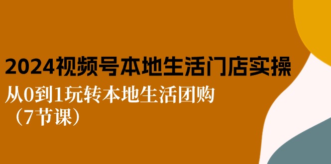 2024视频号短视频本地生活门店实操：从0到1玩转本地生活团购（7节课）九峰网创-分享创业资讯-最新网络创业项目-分享最新赚钱项目九峰网创