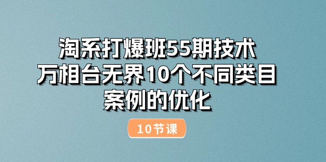 （10996期）淘系打爆班55期技术：万相台无界10个不同类目案例的优化（10节）九峰网创-分享创业资讯-最新网络创业项目-分享最新赚钱项目九峰网创