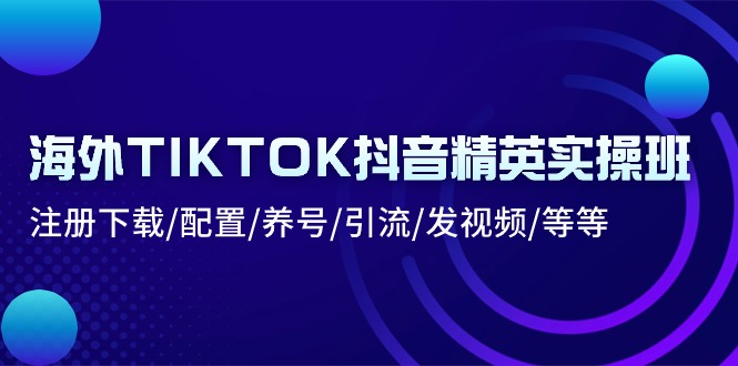 （10998期）海外TIKTOK抖音精英实操班：注册下载/配置/养号/引流/发视频/等等九峰网创-分享创业资讯-最新网络创业项目-分享最新赚钱项目九峰网创