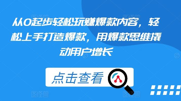 从0起步轻松玩赚爆款内容，轻松上手打造爆款，用爆款思维撬动用户增长九峰网创-分享创业资讯-最新网络创业项目-分享最新赚钱项目九峰网创