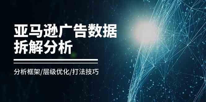 亚马逊广告数据拆解分析，分析框架/层级优化/打法技巧（8节课）九峰网创-分享创业资讯-最新网络创业项目-分享最新赚钱项目九峰网创