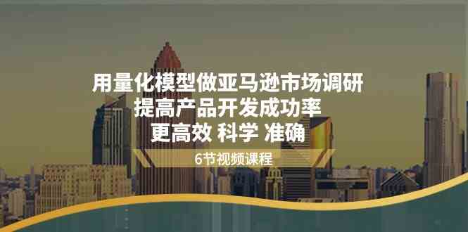 用量化模型做亚马逊市场调研，提高产品开发成功率，更高效科学准确九峰网创-分享创业资讯-最新网络创业项目-分享最新赚钱项目九峰网创