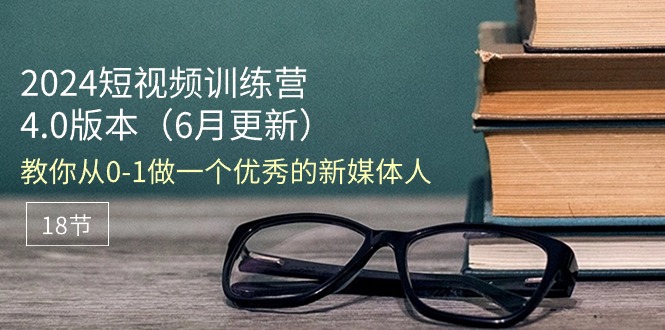 （11006期）2024短视频训练营-6月4.0版本：教你从0-1做一个优秀的新媒体人（18节）九峰网创-分享创业资讯-最新网络创业项目-分享最新赚钱项目九峰网创