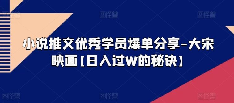 小说推文优秀学员爆单分享-大宋映画【日入过W的秘诀】九峰网创-分享创业资讯-最新网络创业项目-分享最新赚钱项目九峰网创