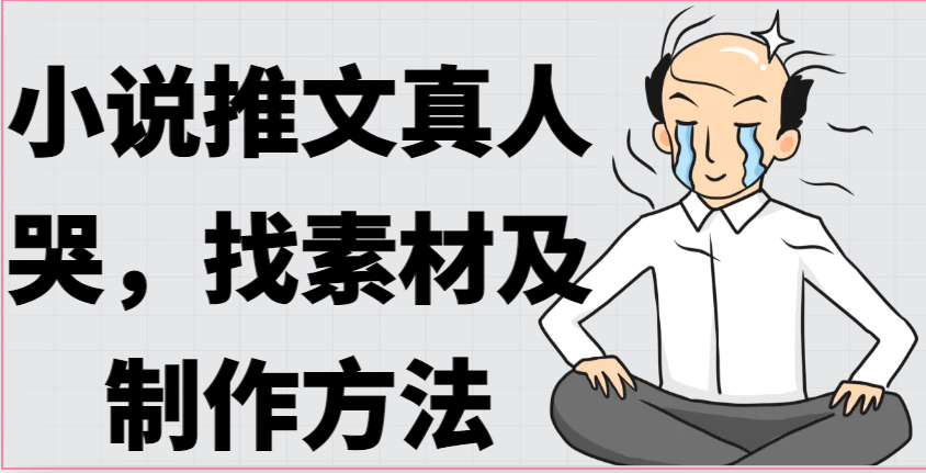 小说推文真人出镜哭，找素材及制作方法九峰网创-分享创业资讯-最新网络创业项目-分享最新赚钱项目九峰网创