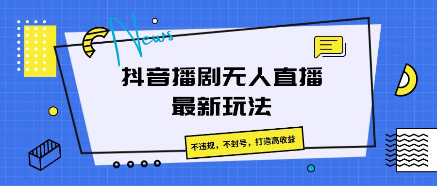 抖音播剧无人直播最新玩法，不违规，不封号，打造高收益九峰网创-分享创业资讯-最新网络创业项目-分享最新赚钱项目九峰网创