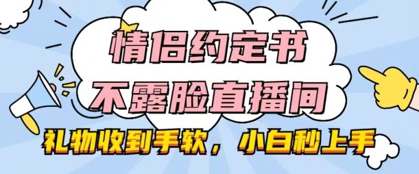 情侣约定书不露脸直播间，礼物收到手软，小白秒上手【揭秘】九峰网创-分享创业资讯-最新网络创业项目-分享最新赚钱项目九峰网创