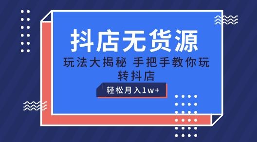 抖店无货源玩法，保姆级教程手把手教你玩转抖店，轻松月入1W+【揭秘】九峰网创-分享创业资讯-最新网络创业项目-分享最新赚钱项目九峰网创