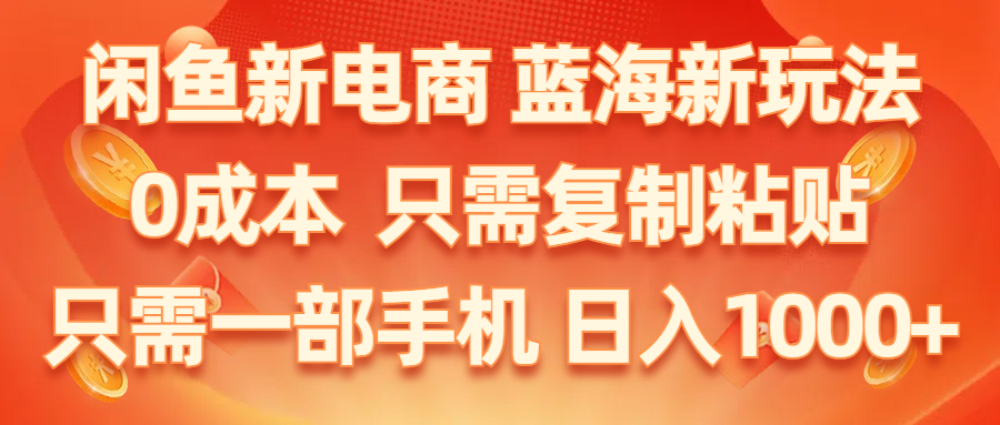 （11013期）闲鱼新电商,蓝海新玩法,0成本,只需复制粘贴,小白轻松上手,只需一部手机…九峰网创-分享创业资讯-最新网络创业项目-分享最新赚钱项目九峰网创