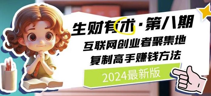 2024生财有术·第八期 互联网创业者聚集地，复制高手赚钱方法(6月更新)九峰网创-分享创业资讯-最新网络创业项目-分享最新赚钱项目九峰网创