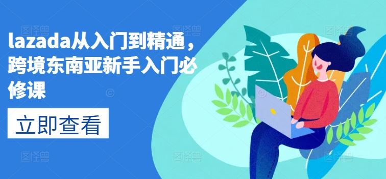 lazada从入门到精通，跨境东南亚新手入门必修课九峰网创-分享创业资讯-最新网络创业项目-分享最新赚钱项目九峰网创