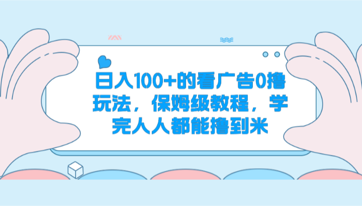 日入100+的看广告0撸玩法，保姆级教程，学完人人都能撸到米九峰网创-分享创业资讯-最新网络创业项目-分享最新赚钱项目九峰网创