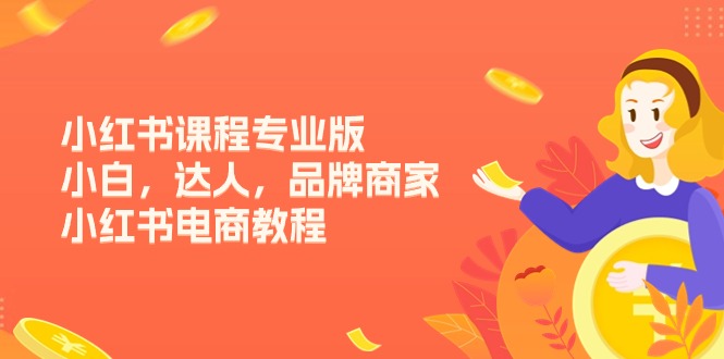 （11022期）小红书课程专业版，小白，达人，品牌商家，小红书电商教程（15节）九峰网创-分享创业资讯-最新网络创业项目-分享最新赚钱项目九峰网创