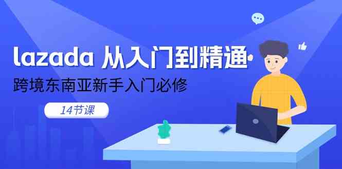 lazada从入门到精通，跨境东南亚新手入门必修（14节课）九峰网创-分享创业资讯-最新网络创业项目-分享最新赚钱项目九峰网创