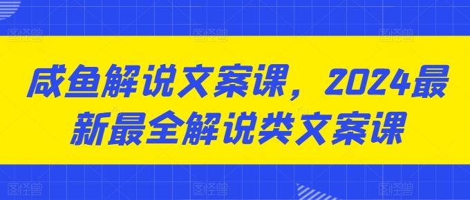 咸鱼解说文案课，2024最新最全解说类文案课九峰网创-分享创业资讯-最新网络创业项目-分享最新赚钱项目九峰网创