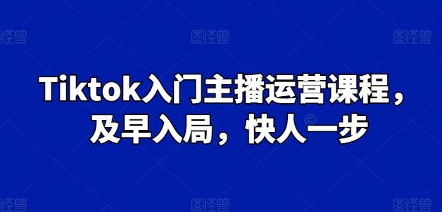 Tiktok入门主播运营课程，及早入局，快人一步九峰网创-分享创业资讯-最新网络创业项目-分享最新赚钱项目九峰网创