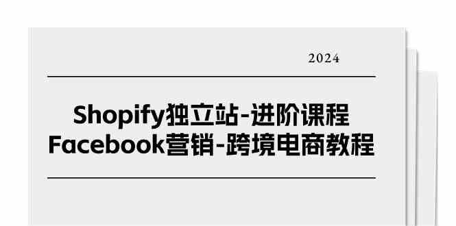 Shopify独立站进阶课程-Facebook营销跨境电商教程（25节）九峰网创-分享创业资讯-最新网络创业项目-分享最新赚钱项目九峰网创