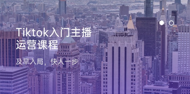 Tiktok入门主播运营课程，及早入局，快人一步（11节）九峰网创-分享创业资讯-最新网络创业项目-分享最新赚钱项目九峰网创