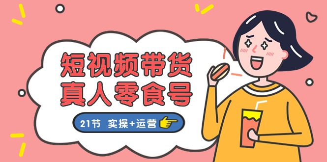 （11056期）短视频带货&真人零食号：更全面的零食带货教程：21节 实操+运营九峰网创-分享创业资讯-最新网络创业项目-分享最新赚钱项目九峰网创