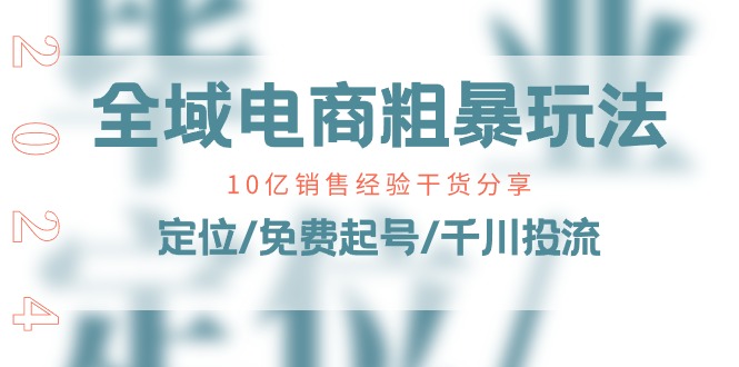 （11057期）全域电商-粗暴玩法课：10亿销售经验干货分享！定位/免费起号/千川投流九峰网创-分享创业资讯-最新网络创业项目-分享最新赚钱项目九峰网创