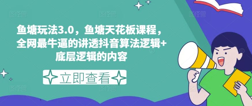 鱼塘玩法3.0，鱼塘天花板课程，全网最牛逼的讲透抖音算法逻辑+底层逻辑的内容九峰网创-分享创业资讯-最新网络创业项目-分享最新赚钱项目九峰网创