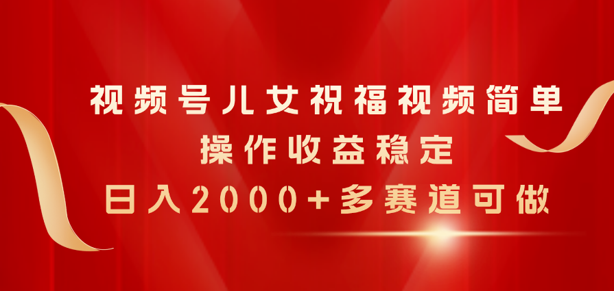 （11060期）视频号儿女祝福视频，简单操作收益稳定，日入2000+，多赛道可做九峰网创-分享创业资讯-最新网络创业项目-分享最新赚钱项目九峰网创