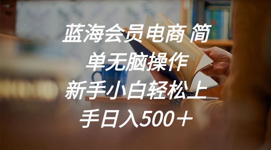 （11068期）蓝海会员电商 简单无脑操作 新手小白轻松上手日入500＋九峰网创-分享创业资讯-最新网络创业项目-分享最新赚钱项目九峰网创