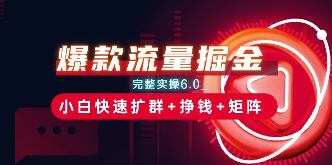 爆款流量掘金_完整实操6.0_小白快速扩群+挣钱+矩阵思路【揭秘】九峰网创-分享创业资讯-最新网络创业项目-分享最新赚钱项目九峰网创
