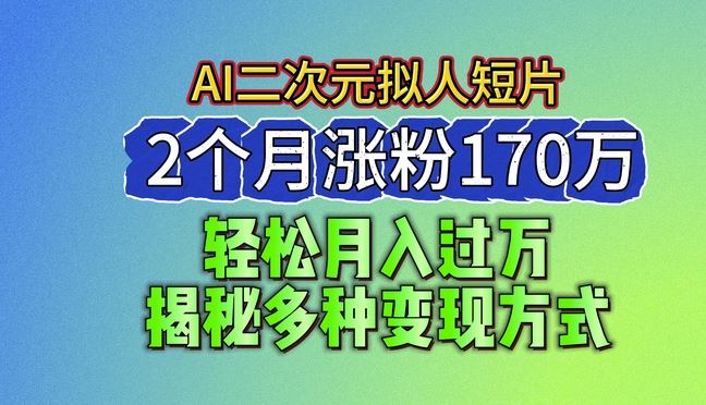 2024最新蓝海AI生成二次元拟人短片，2个月涨粉170万，揭秘多种变现方式【揭秘】九峰网创-分享创业资讯-最新网络创业项目-分享最新赚钱项目九峰网创