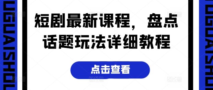 短剧最新课程，盘点话题玩法详细教程九峰网创-分享创业资讯-最新网络创业项目-分享最新赚钱项目九峰网创