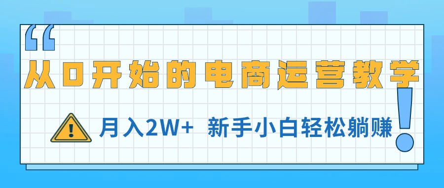 （11081期）从0开始的电商运营教学，月入2W+，新手小白轻松躺赚九峰网创-分享创业资讯-最新网络创业项目-分享最新赚钱项目九峰网创