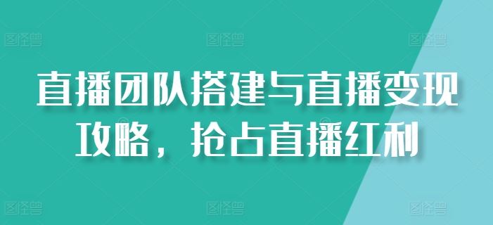 直播团队搭建与直播变现攻略，抢占直播红利九峰网创-分享创业资讯-最新网络创业项目-分享最新赚钱项目九峰网创