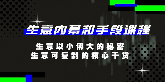 （11085期）生意 内幕和手段课程，生意以小博大的秘密，生意可复制的核心干货-20节九峰网创-分享创业资讯-最新网络创业项目-分享最新赚钱项目九峰网创