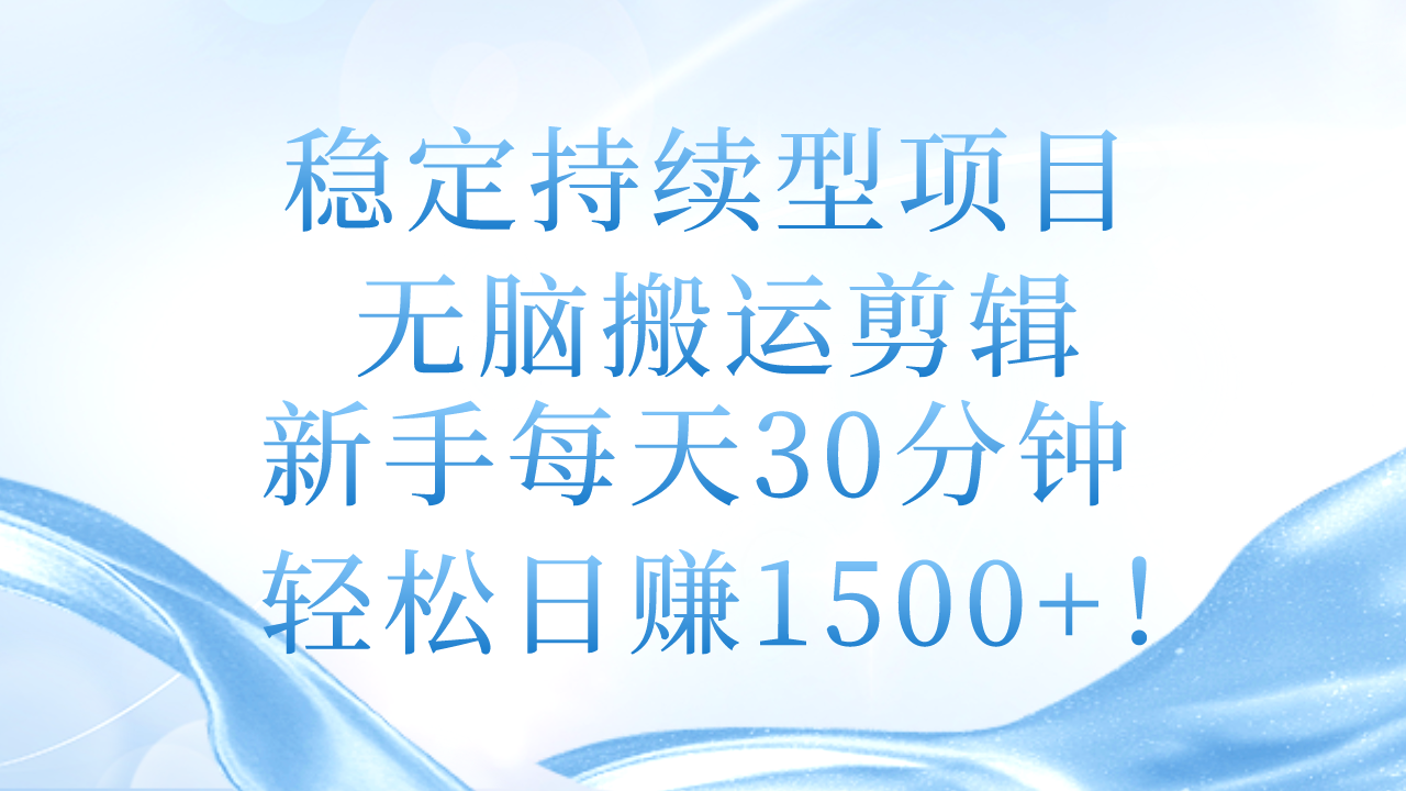 （11094期）稳定持续型项目，无脑搬运剪辑，新手每天30分钟，轻松日赚1500+！九峰网创-分享创业资讯-最新网络创业项目-分享最新赚钱项目九峰网创