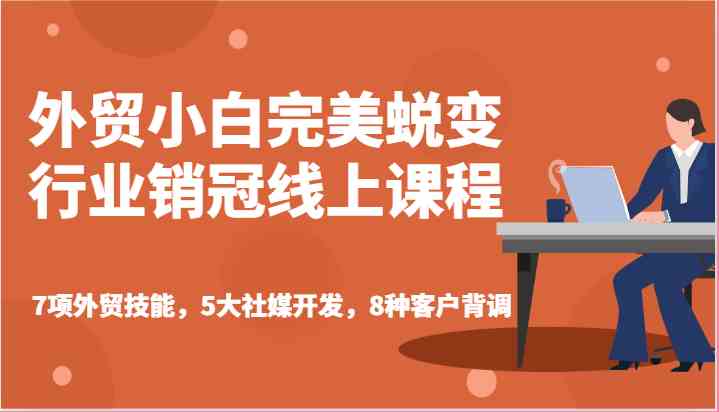 外贸小白完美蜕变行业销冠线上课程-7项外贸技能，5大社媒开发，8种客户背调九峰网创-分享创业资讯-最新网络创业项目-分享最新赚钱项目九峰网创